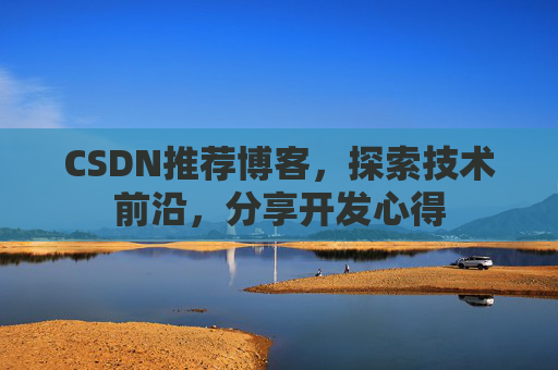 CSDN推荐博客，探索技术前沿，分享开发心得